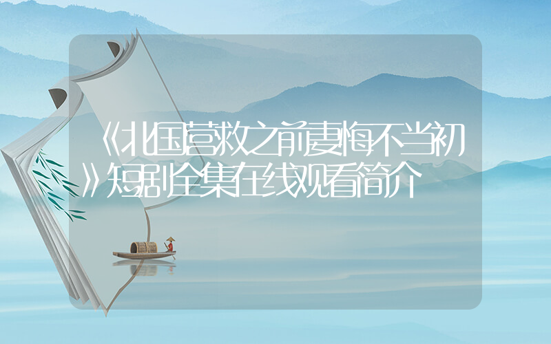 《北国营救之前妻悔不当初》短剧全集在线观看简介插图
