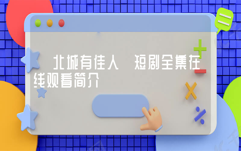 《北城有佳人》短剧全集在线观看简介插图