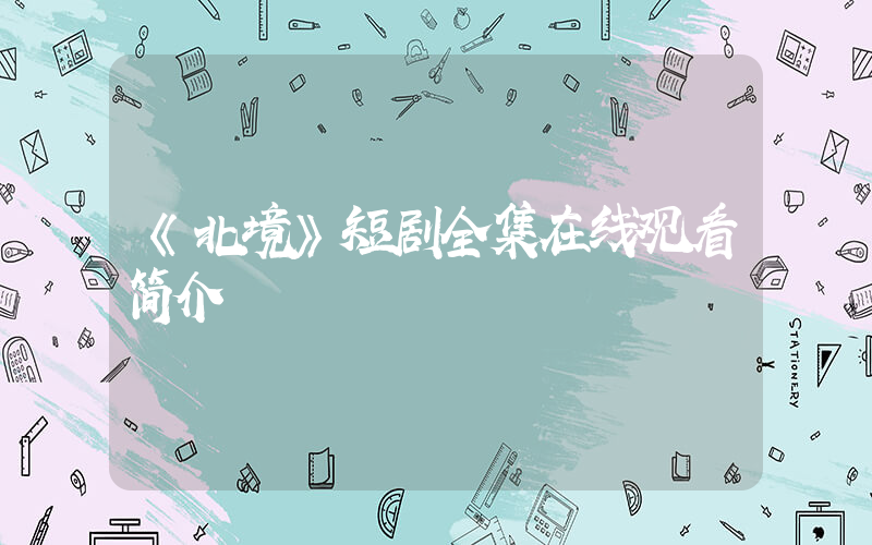 《北境》短剧全集在线观看简介插图