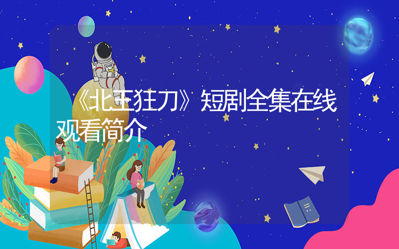《北王狂刀》短剧全集在线观看简介插图