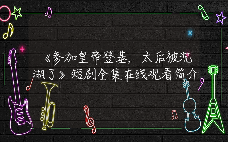《参加皇帝登基，太后被沉湖了》短剧全集在线观看简介插图