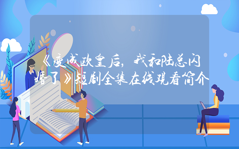 《变成欧皇后，我和陆总闪婚了》短剧全集在线观看简介插图