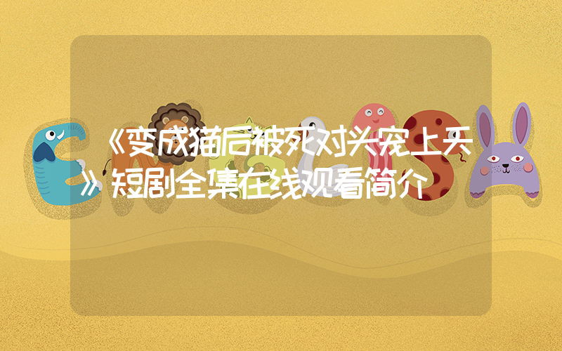 《变成猫后被死对头宠上天》短剧全集在线观看简介插图