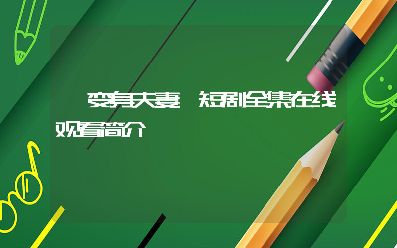 《变身夫妻》短剧全集在线观看简介插图