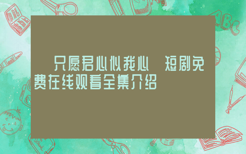 《只愿君心似我心》短剧免费在线观看全集介绍插图