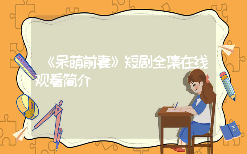 《呆萌前妻》短剧全集在线观看简介插图