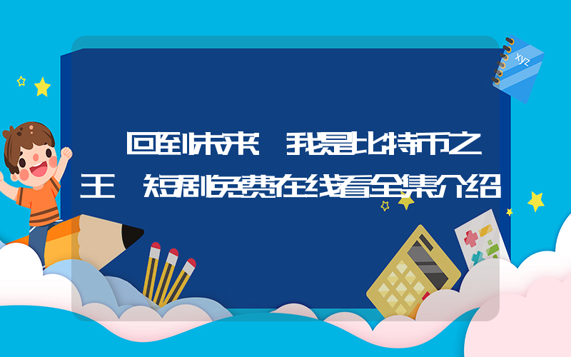 《回到未来:我是比特币之王》短剧免费在线看全集介绍插图 《回到未来:我是比特币之王》短剧免费在线看全集介绍插图