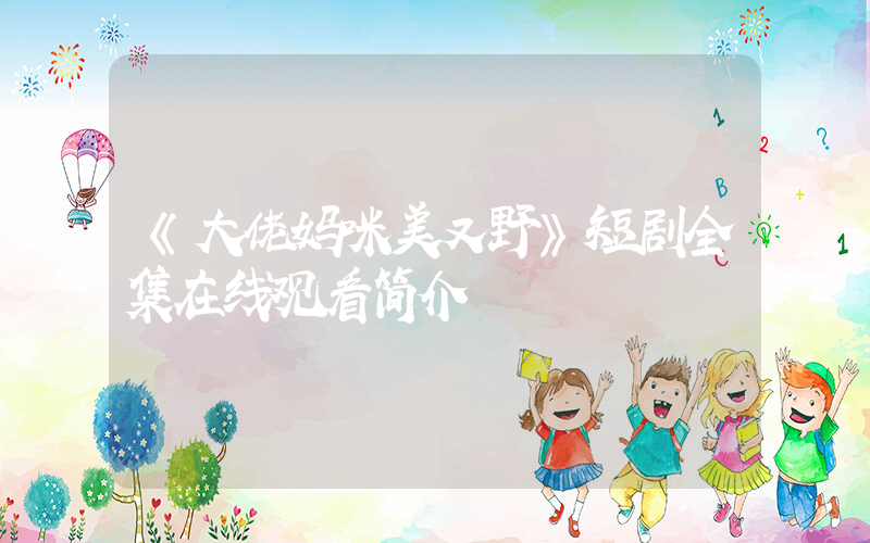 《大佬妈咪美又野》短剧全集在线观看简介插图