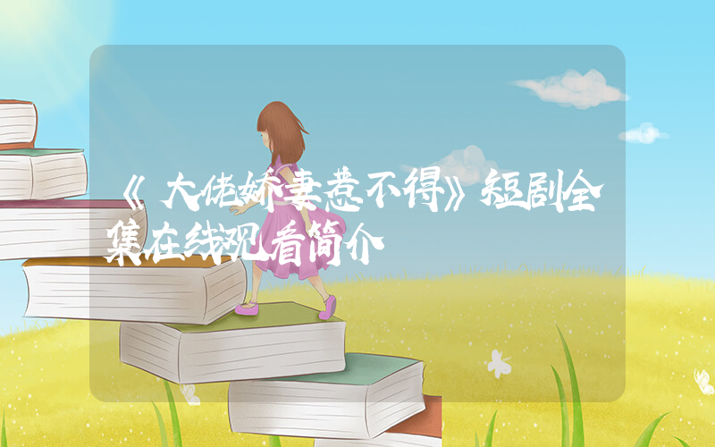 《大佬娇妻惹不得》短剧全集在线观看简介插图