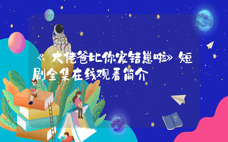 《大佬爸比你宠错崽啦》短剧全集在线观看简介插图
