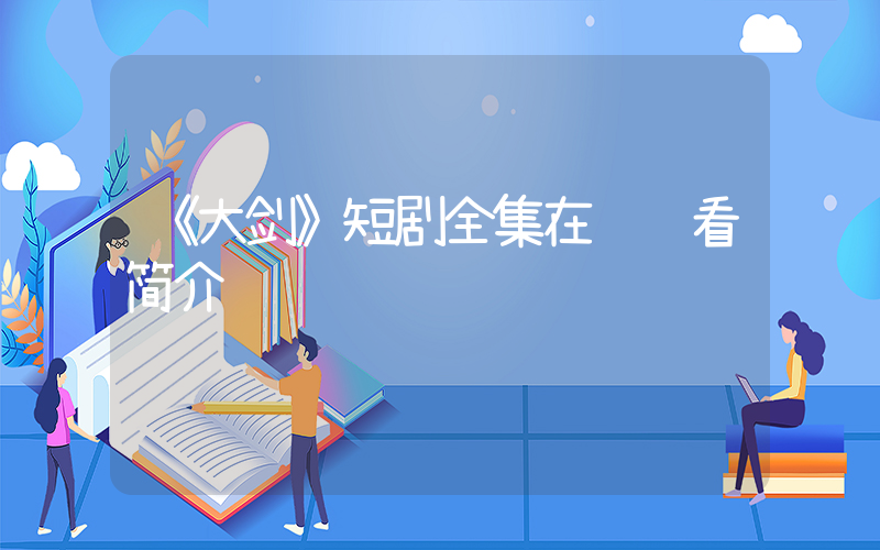 《大剑》短剧全集在线观看简介插图