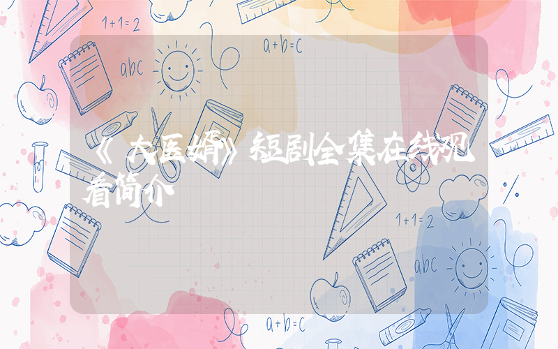 《大医婿》短剧全集在线观看简介插图
