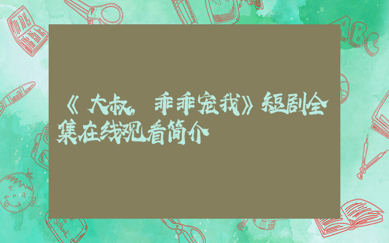 《大叔,乖乖宠我》短剧全集在线观看简介插图 《大叔,乖乖宠我》短剧全集在线观看简介插图