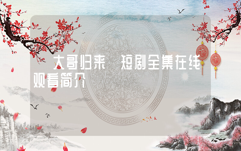 《大哥归来》短剧全集在线观看简介插图