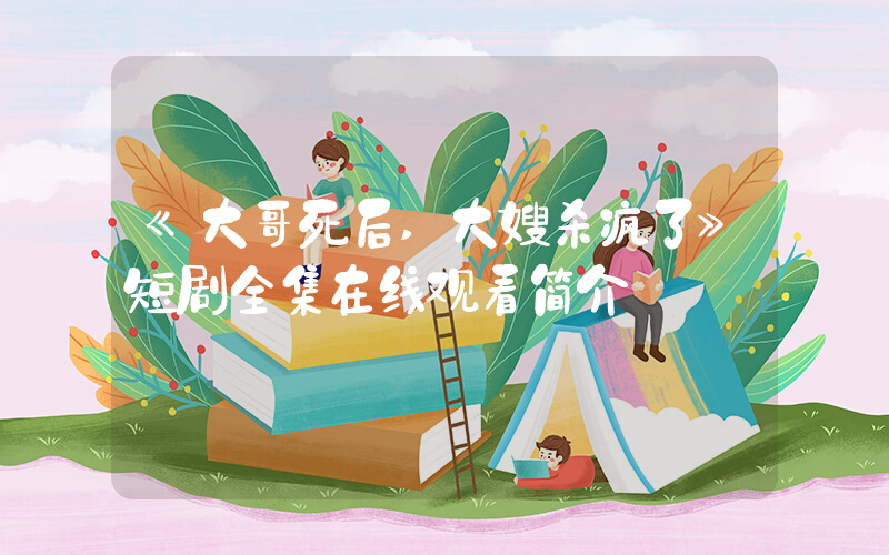 《大哥死后,大嫂杀疯了》短剧全集在线观看简介插图 《大哥死后,大嫂杀疯了》短剧全集在线观看简介插图