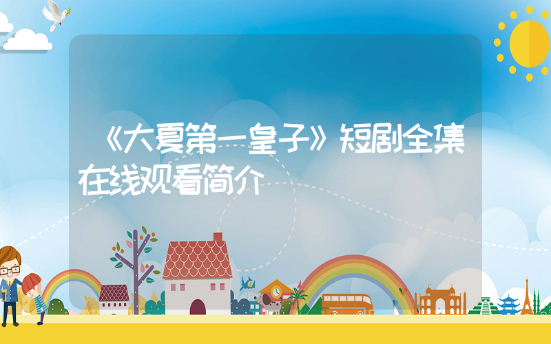 《大夏第一皇子》短剧全集在线观看简介插图