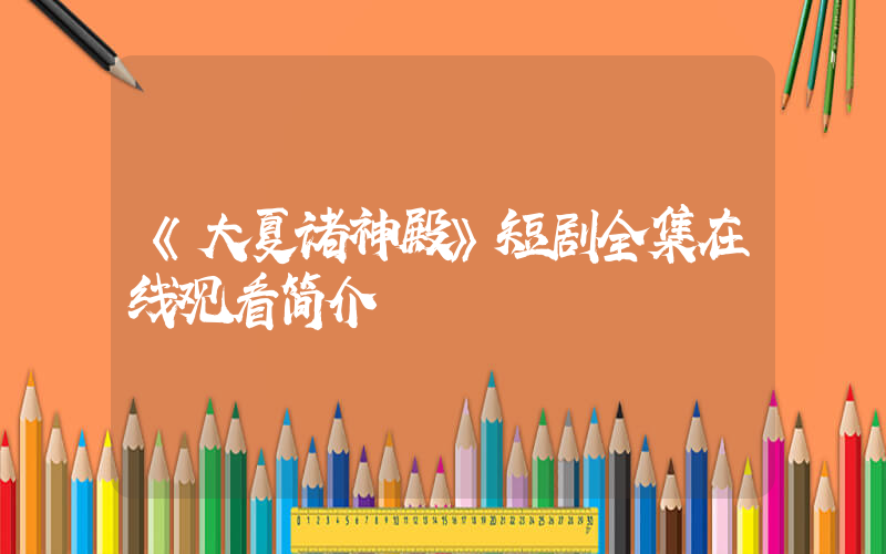 《大夏诸神殿》短剧全集在线观看简介插图