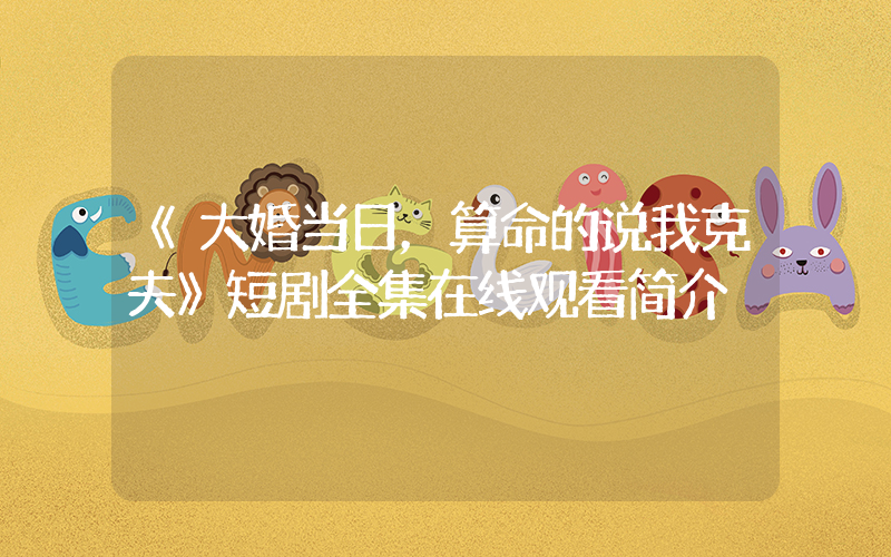 《大婚当日，算命的说我克夫》短剧全集在线观看简介插图