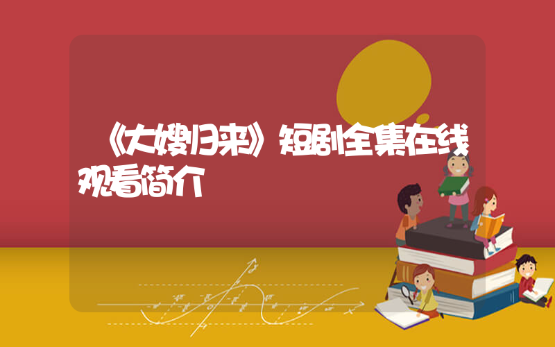 《大嫂归来》短剧全集在线观看简介插图