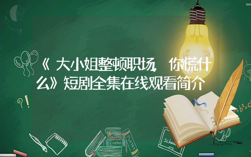 《大小姐整顿职场,你慌什么》短剧全集在线观看简介插图 《大小姐整顿职场,你慌什么》短剧全集在线观看简介插图