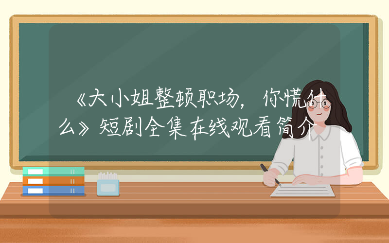 《大小姐整顿职场，你慌什么》短剧全集在线观看简介插图