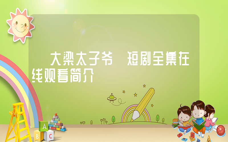 《大梁太子爷》短剧全集在线观看简介插图