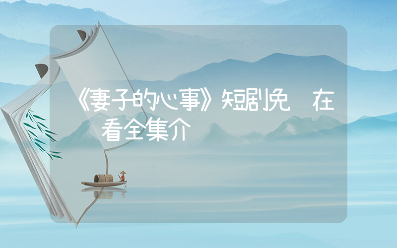 《妻子的心事》短剧免费在线观看全集介绍插图