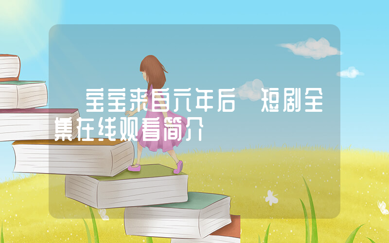 《宝宝来自六年后》短剧全集在线观看简介插图