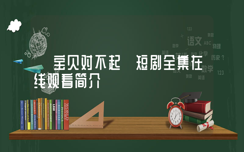《宝贝对不起》短剧全集在线观看简介插图