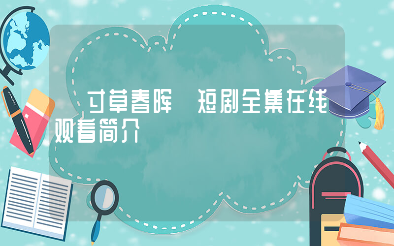 《寸草春晖》短剧全集在线观看简介插图
