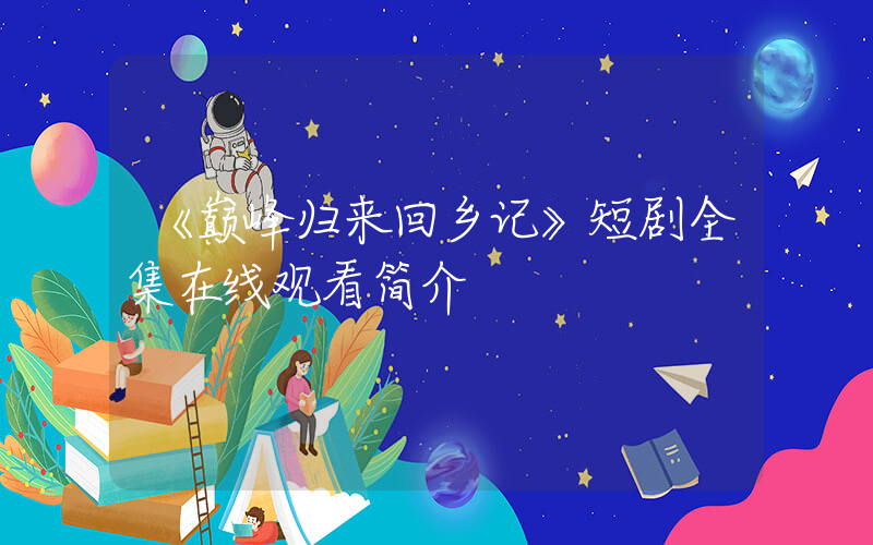 《巅峰归来回乡记》短剧全集在线观看简介插图