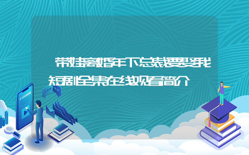 《带娃离婚年下总裁要娶我》短剧全集在线观看简介插图