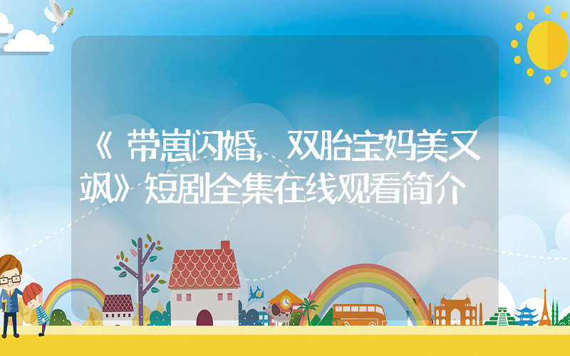 《带崽闪婚，双胎宝妈美又飒》短剧全集在线观看简介插图