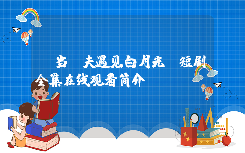 《当前夫遇见白月光》短剧全集在线观看简介插图