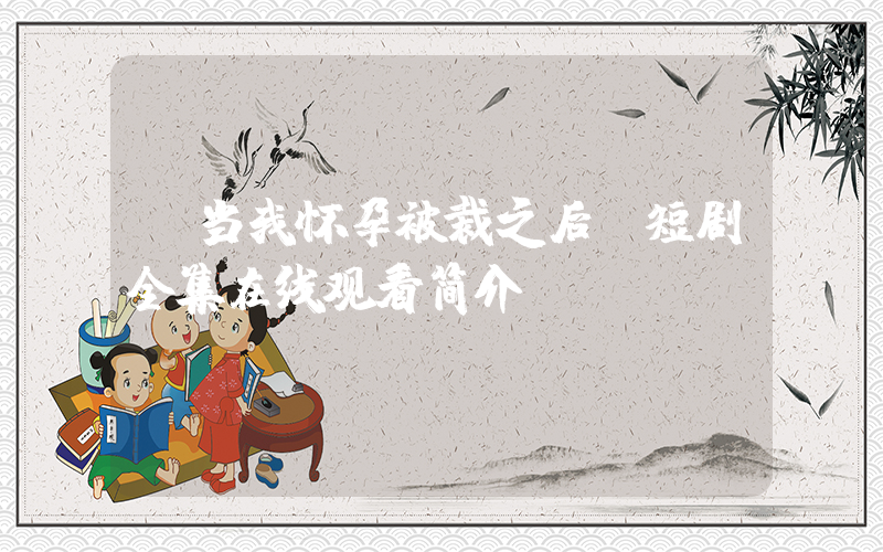 《当我怀孕被裁之后》短剧全集在线观看简介插图