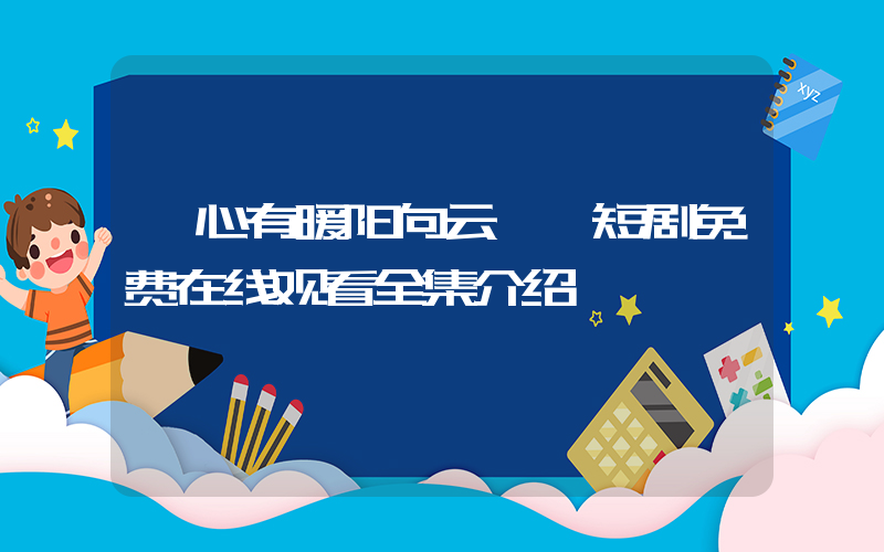 《心有暖阳向云霄》短剧免费在线观看全集介绍插图