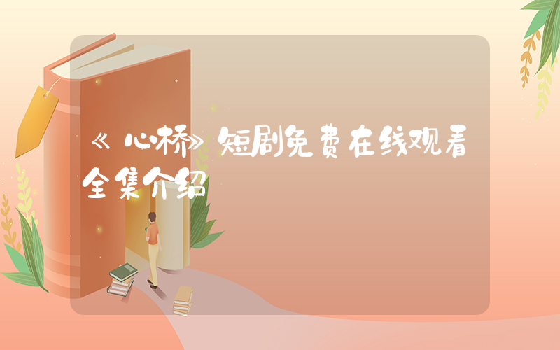 《心桥》短剧免费在线观看全集介绍插图