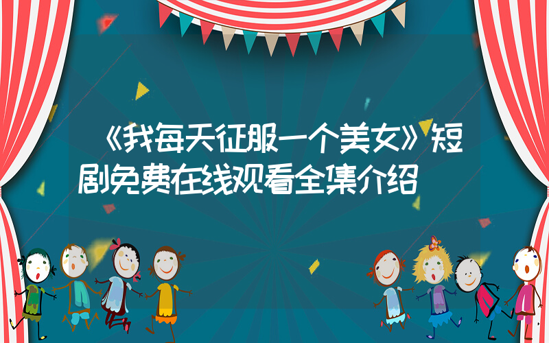 《我每天征服一个美女》短剧免费在线观看全集介绍插图