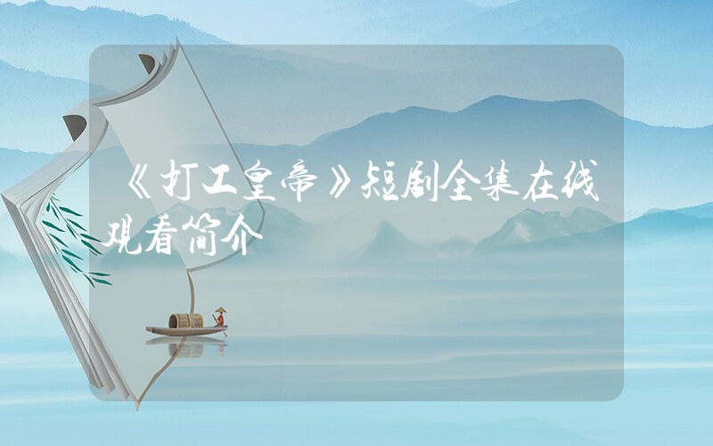 《打工皇帝》短剧全集在线观看简介插图
