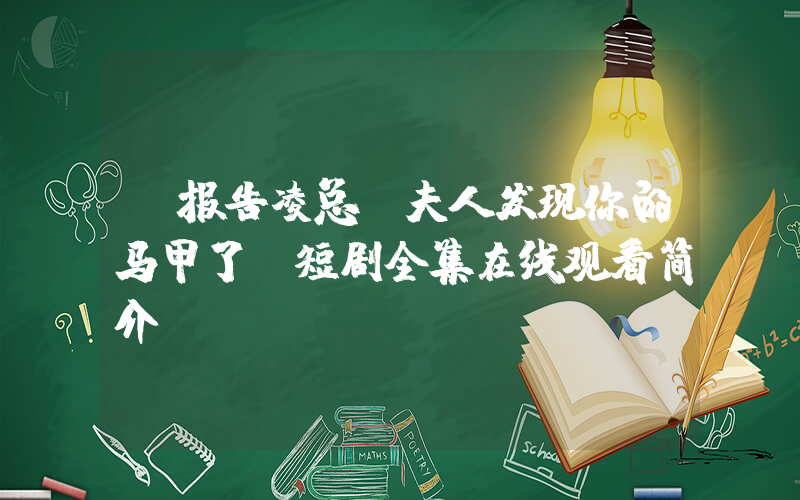 《报告凌总，夫人发现你的马甲了》短剧全集在线观看简介插图