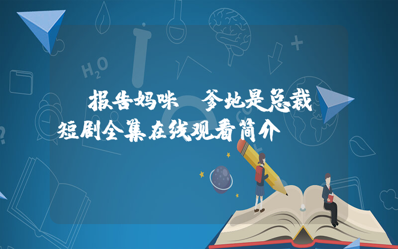 《报告妈咪!爹地是总裁》短剧全集在线观看简介插图 《报告妈咪!爹地是总裁》短剧全集在线观看简介插图