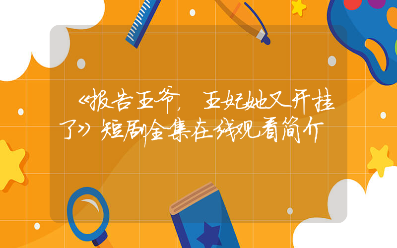 《报告王爷，王妃她又开挂了》短剧全集在线观看简介插图