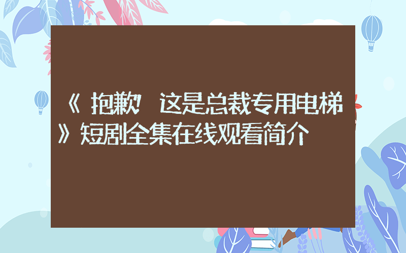 《抱歉!这是总裁专用电梯》短剧全集在线观看简介插图 《抱歉!这是总裁专用电梯》短剧全集在线观看简介插图