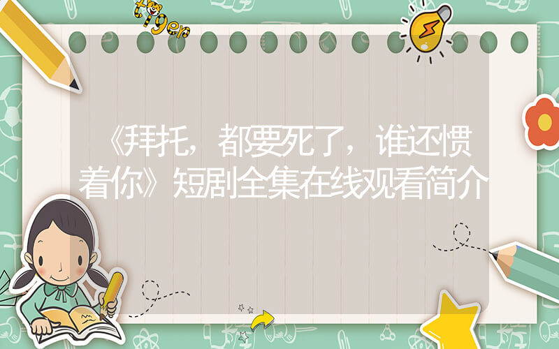 《拜托，都要死了，谁还惯着你》短剧全集在线观看简介插图