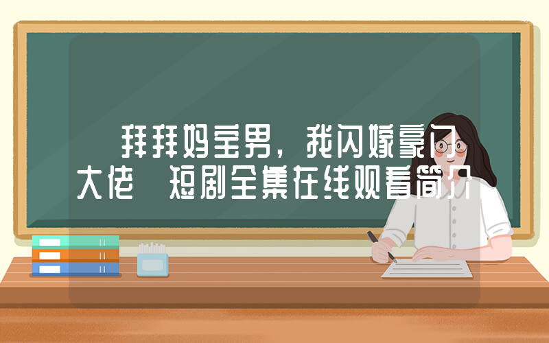 《拜拜妈宝男,我闪嫁豪门大佬》短剧全集在线观看简介插图 《拜拜妈宝男,我闪嫁豪门大佬》短剧全集在线观看简介插图