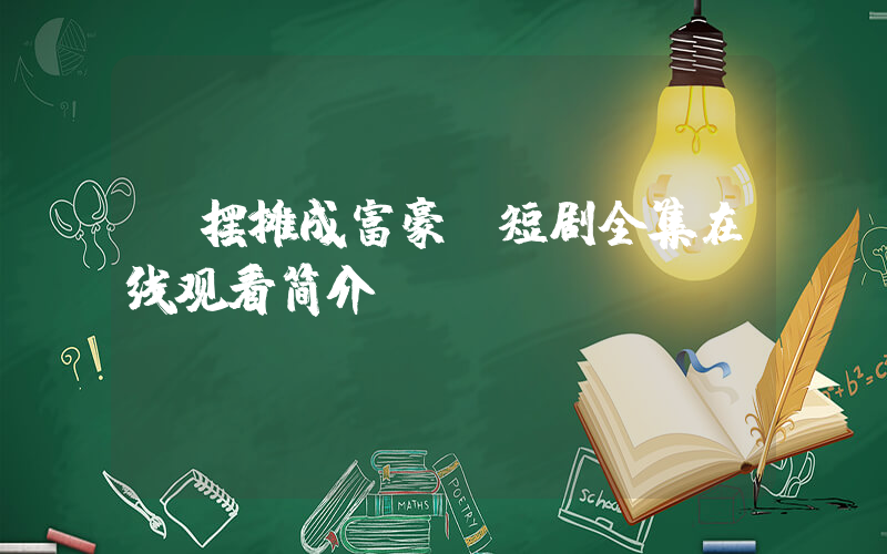 《摆摊成富豪》短剧全集在线观看简介插图