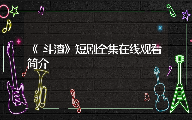 《斗渣》短剧全集在线观看简介插图