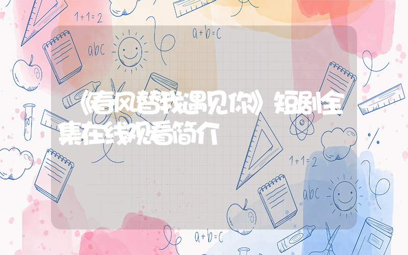 《春风替我遇见你》短剧全集在线观看简介插图