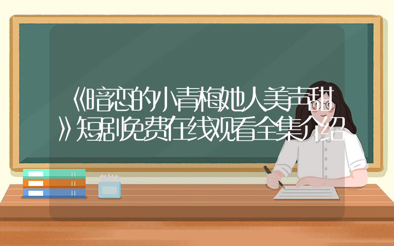 《暗恋的小青梅她人美声甜》短剧免费在线观看全集介绍插图