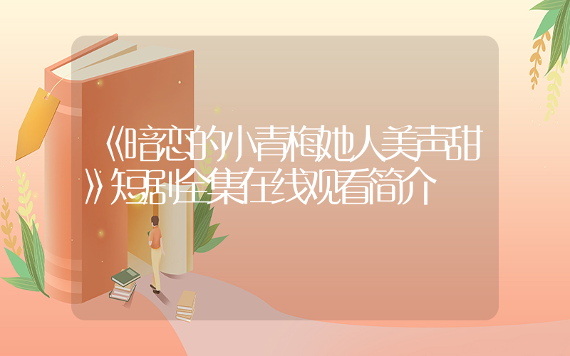 《暗恋的小青梅她人美声甜》短剧全集在线观看简介插图